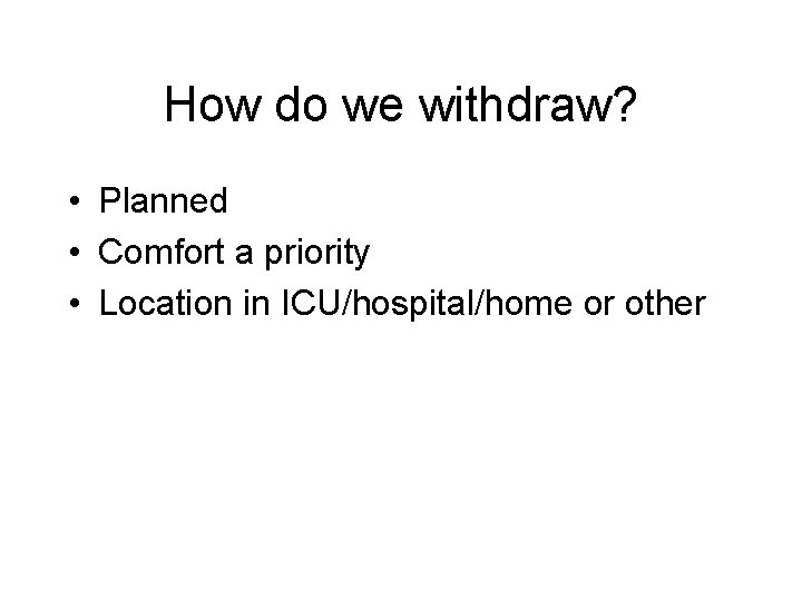 How do we withdraw? • Planned • Comfort a priority • Location in ICU/hospital/home