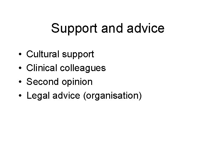 Support and advice • • Cultural support Clinical colleagues Second opinion Legal advice (organisation)