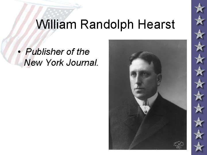 William Randolph Hearst • Publisher of the New York Journal. 
