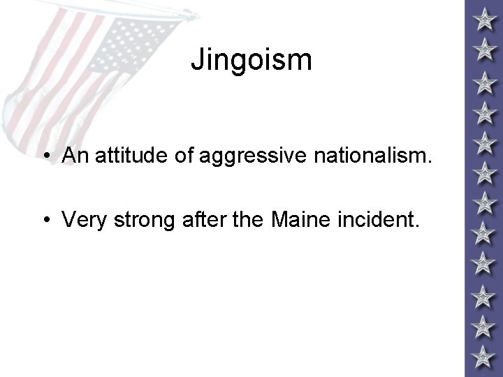 Jingoism • An attitude of aggressive nationalism. • Very strong after the Maine incident.