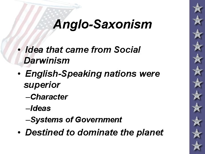 Anglo-Saxonism • Idea that came from Social Darwinism • English-Speaking nations were superior –Character