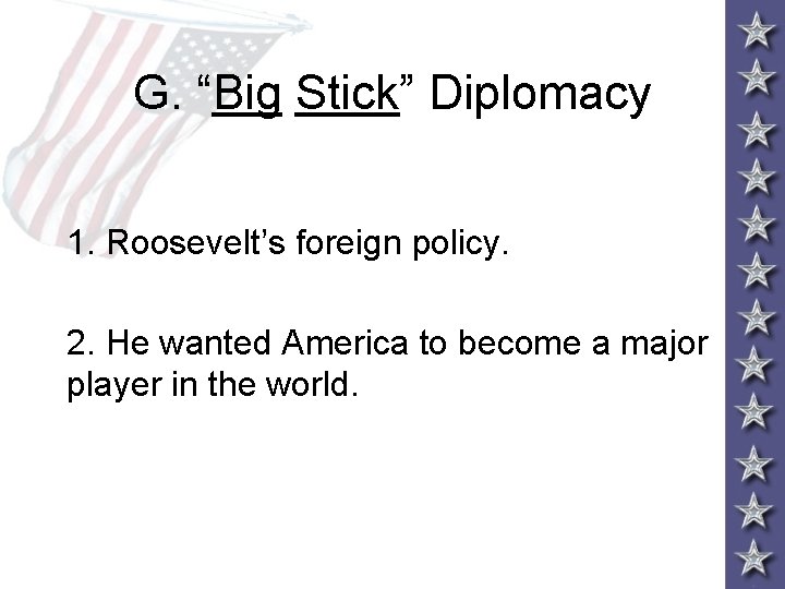 G. “Big Stick” Diplomacy 1. Roosevelt’s foreign policy. 2. He wanted America to become