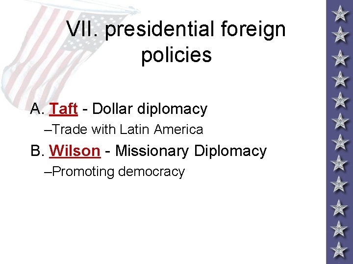 VII. presidential foreign policies A. Taft - Dollar diplomacy –Trade with Latin America B.