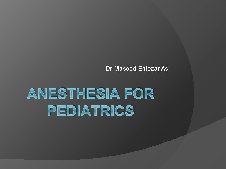 Dr Masood Entezari. Asl ANESTHESIA FOR PEDIATRICS 