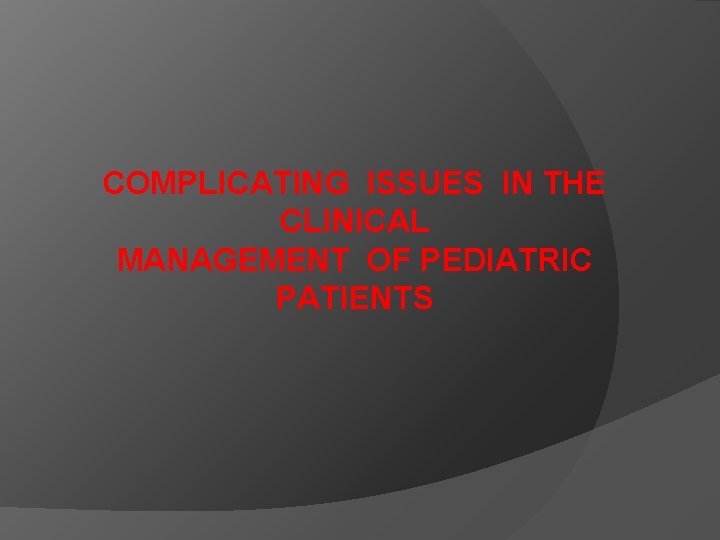 COMPLICATING ISSUES IN THE CLINICAL MANAGEMENT OF PEDIATRIC PATIENTS 