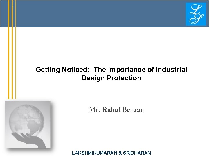 Getting Noticed: The Importance of Industrial Design Protection Mr. Rahul Beruar LAKSHMIKUMARAN & SRIDHARAN