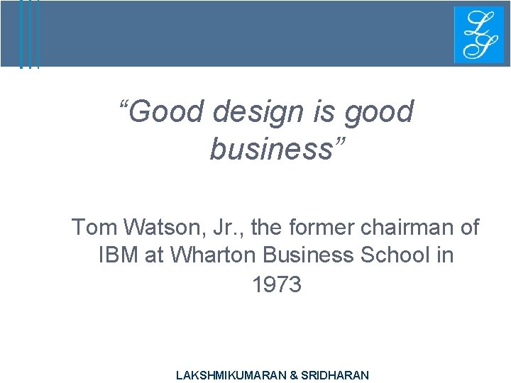 “Good design is good business” Tom Watson, Jr. , the former chairman of IBM