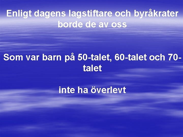 Enligt dagens lagstiftare och byråkrater borde de av oss Som var barn på 50