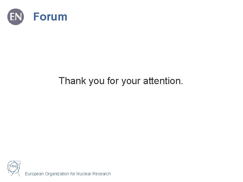 Forum Thank you for your attention. European Organization for Nuclear Research 