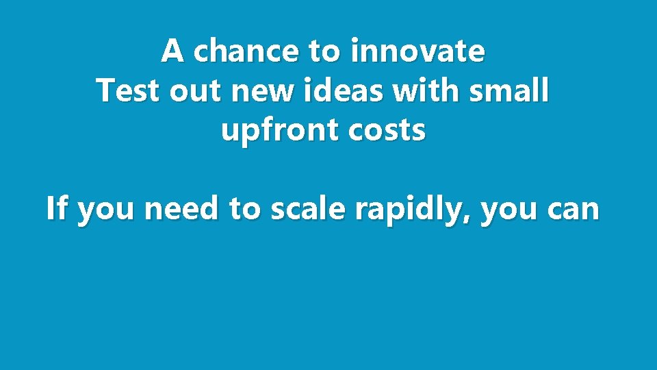 A chance to innovate Test out new ideas with small upfront costs If you