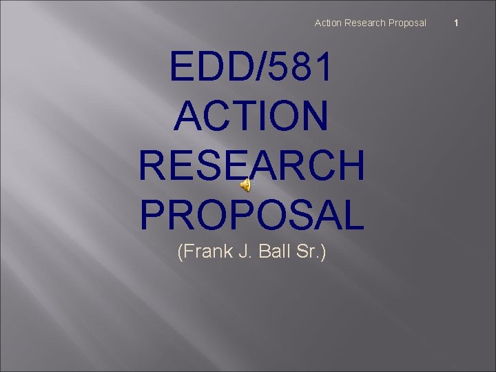 Action Research Proposal EDD/581 ACTION RESEARCH PROPOSAL (Frank J. Ball Sr. ) 1 
