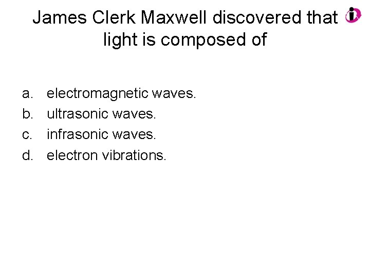 James Clerk Maxwell discovered that light is composed of a. b. c. d. electromagnetic
