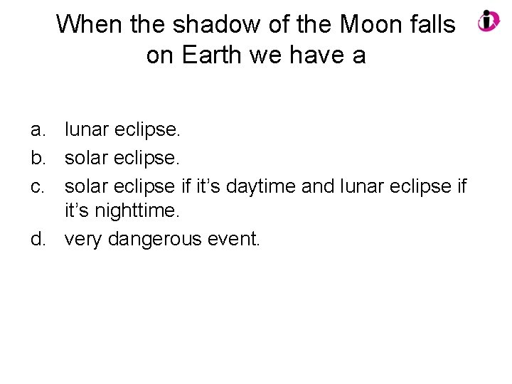 When the shadow of the Moon falls on Earth we have a a. lunar