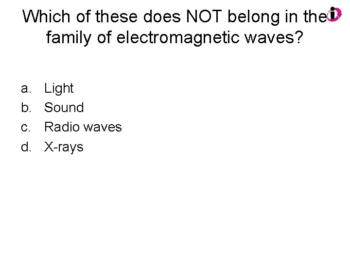 Which of these does NOT belong in the family of electromagnetic waves? a. b.