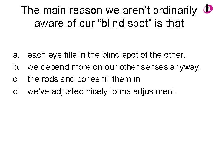 The main reason we aren’t ordinarily aware of our “blind spot” is that a.