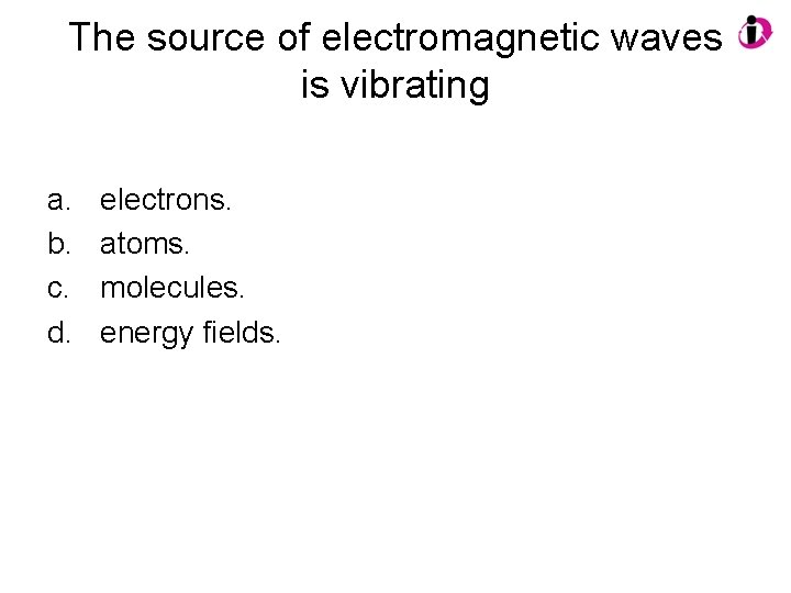 The source of electromagnetic waves is vibrating a. b. c. d. electrons. atoms. molecules.