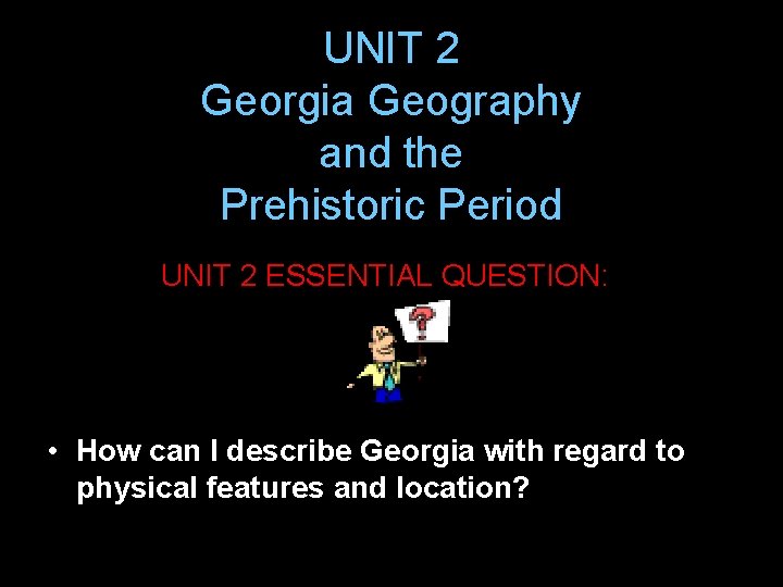 UNIT 2 Georgia Geography and the Prehistoric Period UNIT 2 ESSENTIAL QUESTION: • How