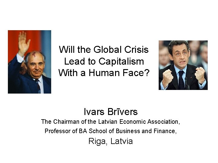 Will the Global Crisis Lead to Capitalism With a Human Face? Ivars Brīvers The