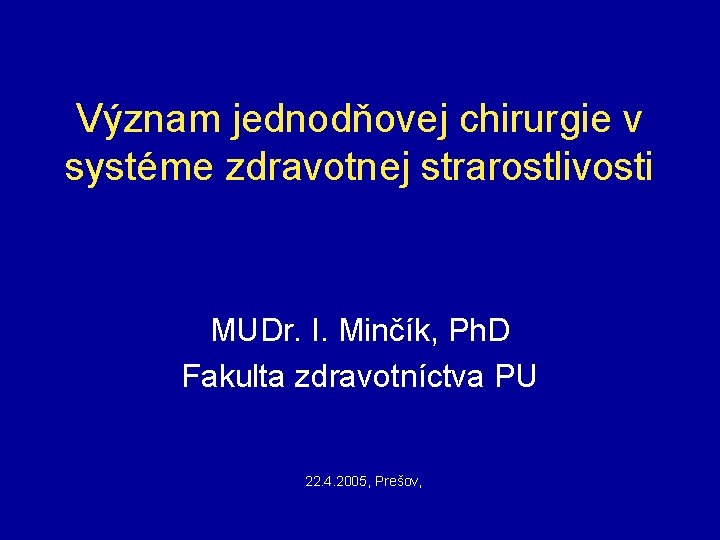 Význam jednodňovej chirurgie v systéme zdravotnej strarostlivosti MUDr. I. Minčík, Ph. D Fakulta zdravotníctva