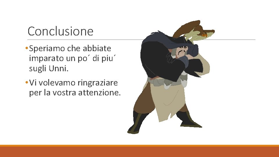 Conclusione • Speriamo che abbiate imparato un po´ di piu´ sugli Unni. • Vi