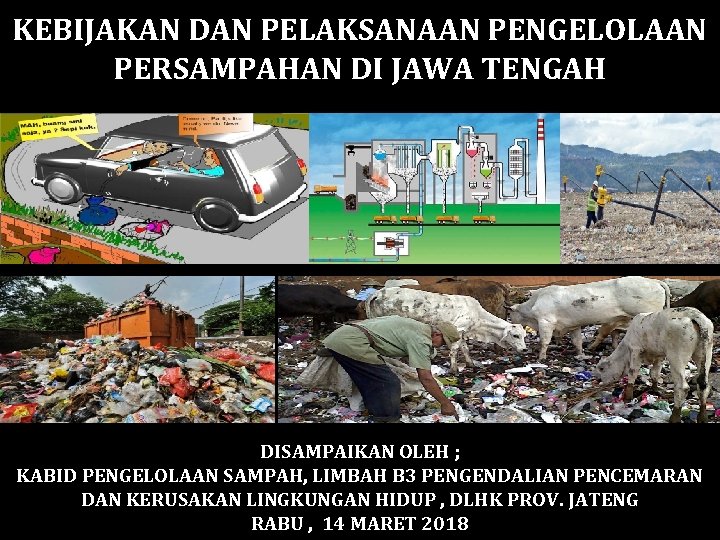 KEBIJAKAN DAN PELAKSANAAN PENGELOLAAN PERSAMPAHAN DI JAWA TENGAH DISAMPAIKAN OLEH ; KABID PENGELOLAAN SAMPAH,