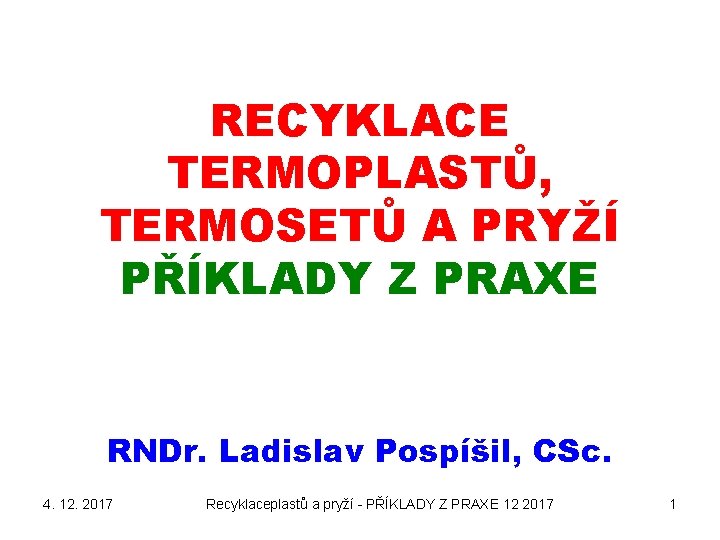 RECYKLACE TERMOPLASTŮ, TERMOSETŮ A PRYŽÍ PŘÍKLADY Z PRAXE RNDr. Ladislav Pospíšil, CSc. 4. 12.