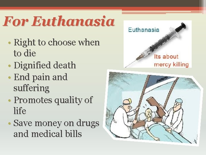 For Euthanasia • Right to choose when to die • Dignified death • End