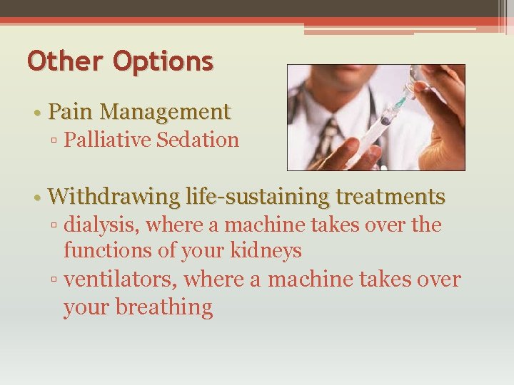 Other Options • Pain Management ▫ Palliative Sedation • Withdrawing life-sustaining treatments ▫ dialysis,