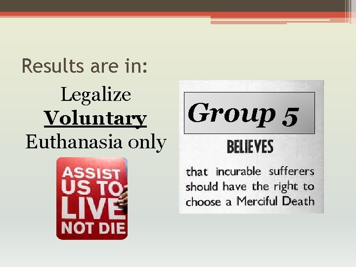 Results are in: Legalize Voluntary Euthanasia only Group 5 