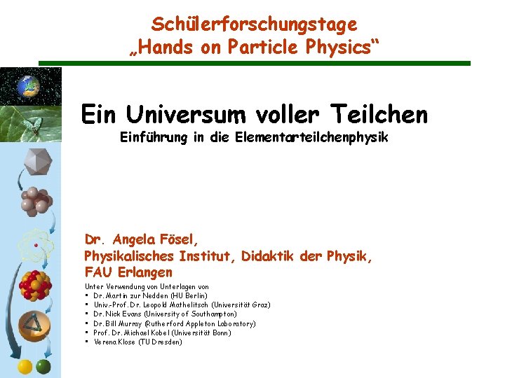Schülerforschungstage „Hands on Particle Physics“ Ein Universum voller Teilchen Einführung in die Elementarteilchenphysik Dr. Schülerforschungstage „Hands on Particle Physics“ Ein Universum voller Teilchen Einführung in die Elementarteilchenphysik Dr.