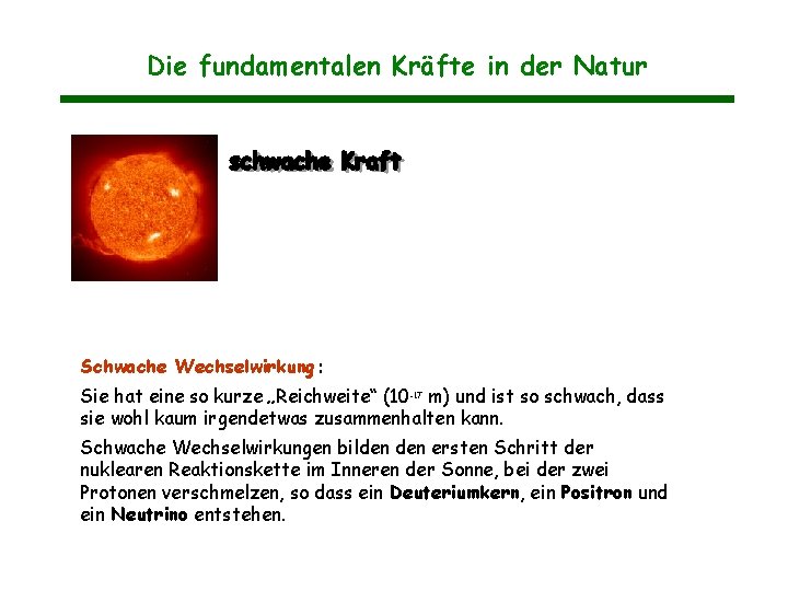 Die fundamentalen Kräfte in der Natur Schwache Wechselwirkung: Sie hat eine so kurze „Reichweite“ Die fundamentalen Kräfte in der Natur Schwache Wechselwirkung: Sie hat eine so kurze „Reichweite“