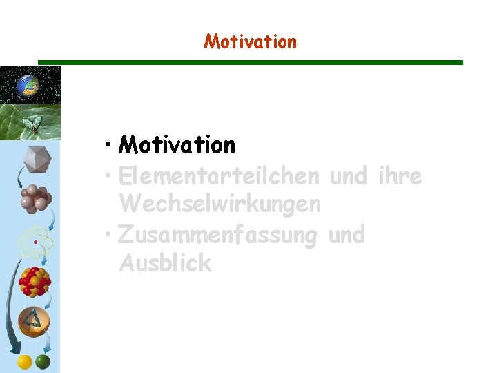 Motivation • Motivation • Elementarteilchen und ihre Wechselwirkungen • Zusammenfassung und Ausblick Motivation • Motivation • Elementarteilchen und ihre Wechselwirkungen • Zusammenfassung und Ausblick