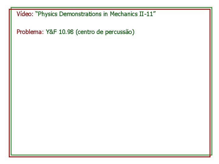 Vídeo: “Physics Demonstrations in Mechanics II-11” Problema: Y&F 10. 98 (centro de percussão) 