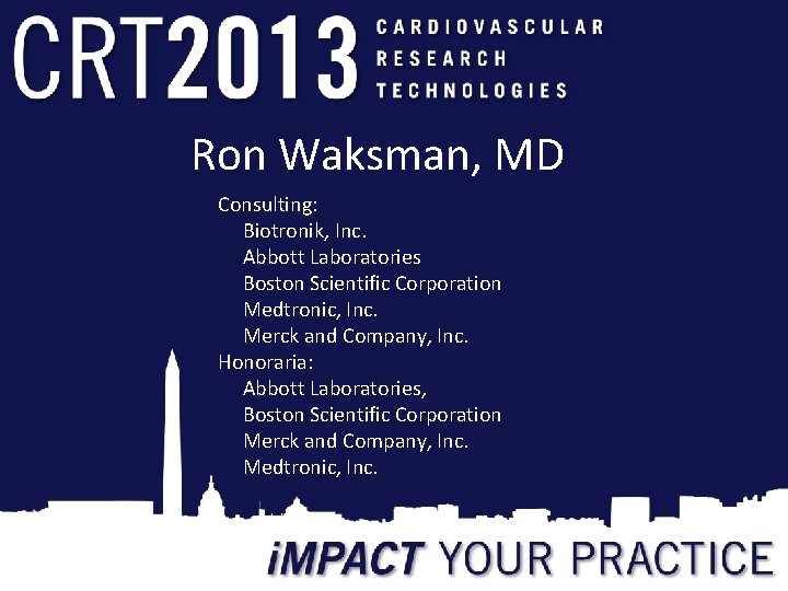 Ron Waksman, MD Consulting: Biotronik, Inc. Abbott Laboratories Boston Scientific Corporation Medtronic, Inc. Merck