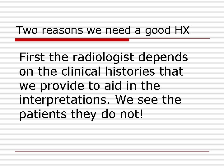 Two reasons we need a good HX First the radiologist depends on the clinical