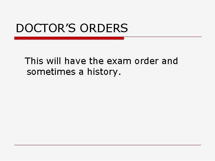 DOCTOR’S ORDERS This will have the exam order and sometimes a history. 