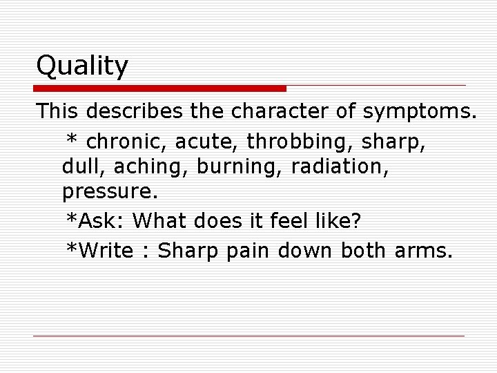 Quality This describes the character of symptoms. * chronic, acute, throbbing, sharp, dull, aching,