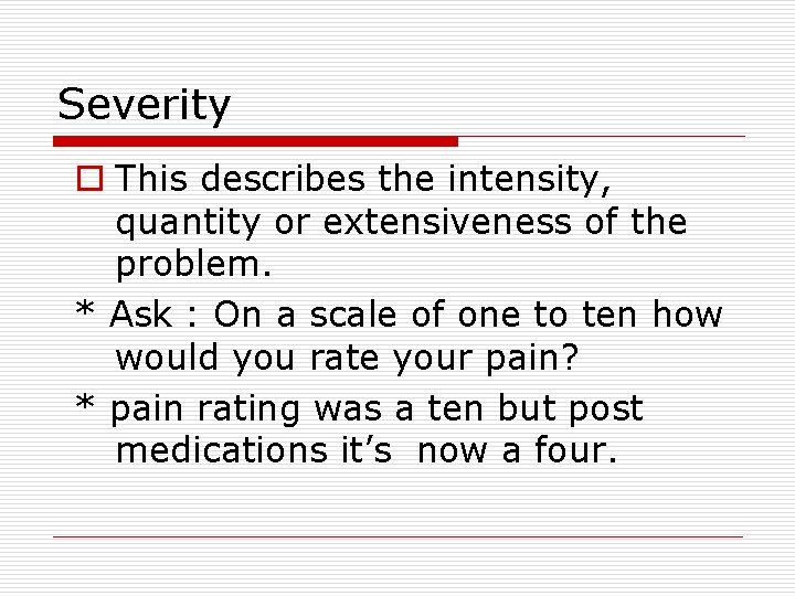 Severity o This describes the intensity, quantity or extensiveness of the problem. * Ask