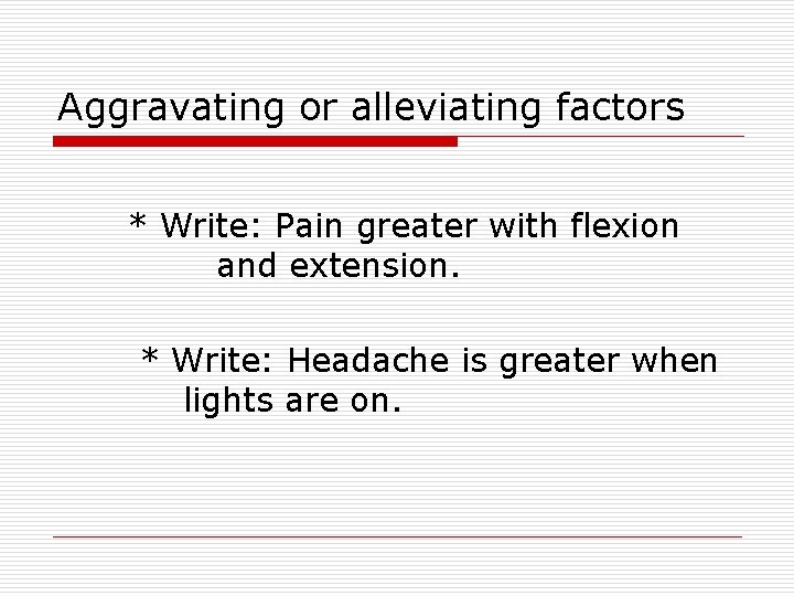 Aggravating or alleviating factors * Write: Pain greater with flexion and extension. * Write: