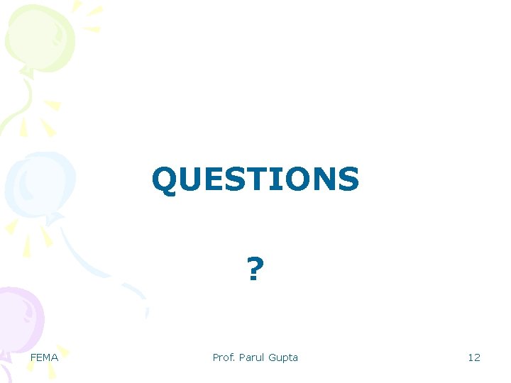 QUESTIONS ? FEMA Prof. Parul Gupta 12 QUESTIONS ? FEMA Prof. Parul Gupta 12