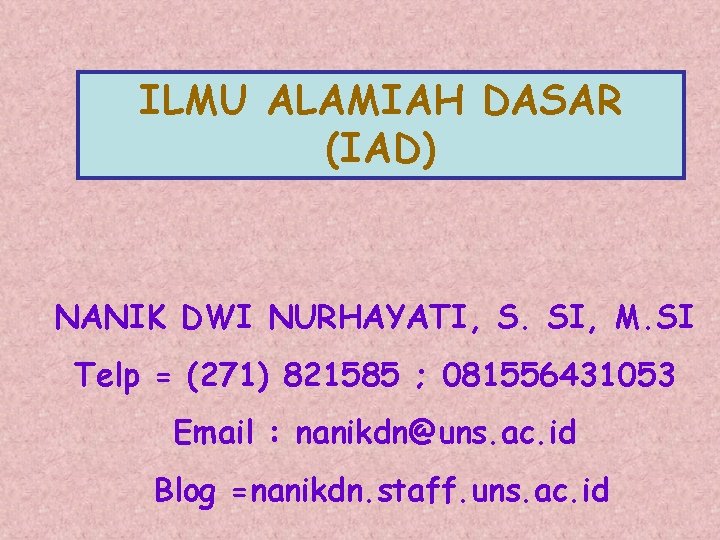 ILMU ALAMIAH DASAR (IAD) NANIK DWI NURHAYATI, S. SI, M. SI Telp = (271)