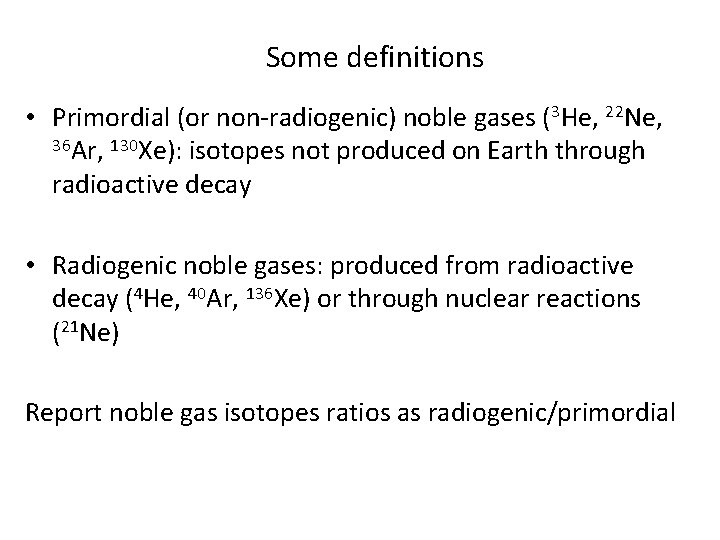 Some definitions • Primordial (or non-radiogenic) noble gases (3 He, 22 Ne, 36 Ar,