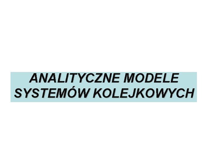 ANALITYCZNE MODELE SYSTEMÓW KOLEJKOWYCH Systemy kolejkowe prof. dr hab. Grażyna Karmowska 