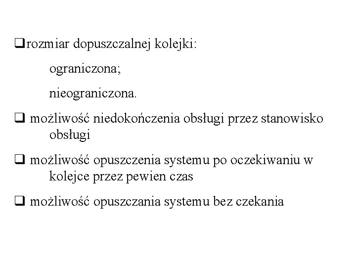 qrozmiar dopuszczalnej kolejki: ograniczona; nieograniczona. q możliwość niedokończenia obsługi przez stanowisko obsługi q możliwość