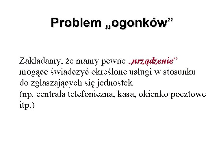 Problem „ogonków” Zakładamy, że mamy pewne „urządzenie” mogące świadczyć określone usługi w stosunku do