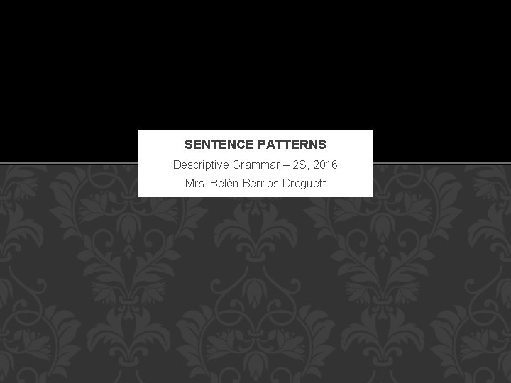 SENTENCE PATTERNS Descriptive Grammar – 2 S, 2016 Mrs. Belén Berríos Droguett 