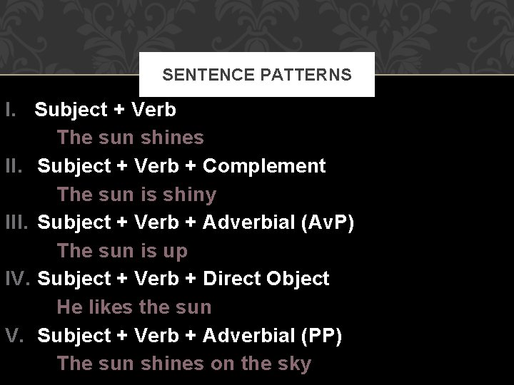 SENTENCE PATTERNS I. Subject + Verb The sun shines II. Subject + Verb +