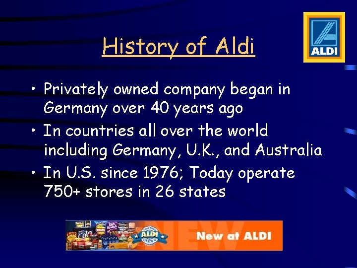 History of Aldi • Privately owned company began in Germany over 40 years ago History of Aldi • Privately owned company began in Germany over 40 years ago