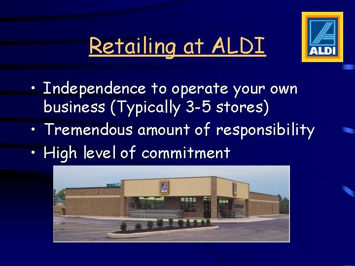 Retailing at ALDI • Independence to operate your own business (Typically 3 -5 stores) Retailing at ALDI • Independence to operate your own business (Typically 3 -5 stores)