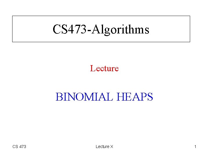CS 473 -Algorithms Lecture BINOMIAL HEAPS CS 473 Lecture X 1 